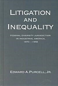 Litigation and Inequality: Federal Diversity Jurisdiction in Industrial America, 1870-1958 (Hardcover)