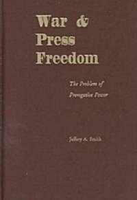 War & Press Freedom: The Problem of Prerogative Power (Hardcover)