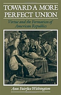 Toward a More Perfect Union: Virtue and the Formation of American Republics (Paperback)