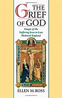 The Grief of God: Images of the Suffering of Jesus in Late Medieval England (Hardcover)