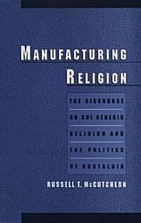Manufacturing Religion: The Discourse of Sui Generis Religion & the Politics of Nostalgia (Hardcover)