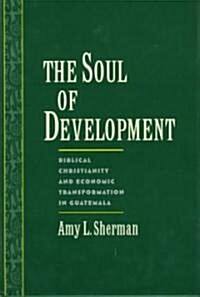 The Soul of Development: Biblical Christianity and Economic Transformation in Guatemala (Hardcover)