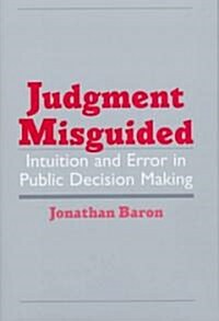 Judgment Misguided: Intuition and Error in Public Decision Making (Hardcover)