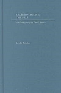 Religion Against the Self: An Ethnography of Tamil Rituals (Hardcover)