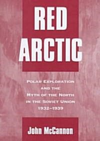 Red Arctic: Polar Exploration and the Myth of the North in the Soviet Union,1932-1939 (Hardcover)