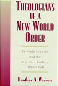 Theologians of a New World Order: Rheinhold Niebuhr and the Christian Realists, 1920-1948 (Hardcover)