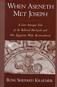 When Aseneth Met Joseph: A Late Antique Tale of the Biblical Patriarch and His Egyptian Wife, Reconsidered (Hardcover)