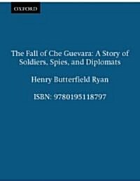 The Fall of Che Guevara: A Story of Soldiers, Spies, and Diplomats (Hardcover)