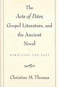 The Acts of Peter, Gospel Literature, and the Ancient Novel: Rewriting the Past (Hardcover)