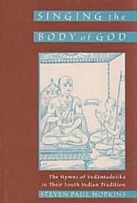 Singing the Body of God: The Hymns of Vedantadesika in Their South Indian Tradition (Hardcover)