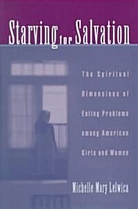 Starving for Salvation: The Spiritual Dimensions of Eating Problems Among American Girls and Women (Hardcover)