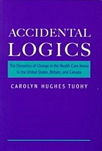 Accidental Logics: The Dynamics of Change in the Health Care Arena in the United States, Britain, and Canada (Hardcover)