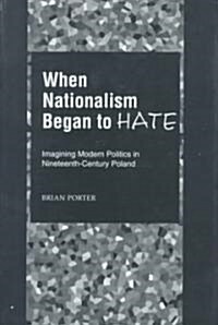 When Nationalism Began to Hate: Imagining Modern Politics in Nineteenth-Century Poland (Hardcover)