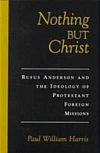 Nothing But Christ: Rufus Anderson and the Ideology of Protestant Foreign Missions (Hardcover)