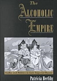 The Alcoholic Empire: Vodka & Politics in Late Imperial Russia (Hardcover)