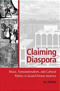 Claiming Diaspora : Music, Transnationalism, and Cultural Politics in Asian/Chinese America (Hardcover)
