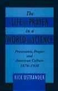 The Life of Prayer in a World of Science: Protestants, Prayer, and American Culture, 1870-1930 (Hardcover)