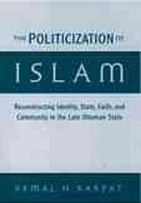 The Politicization of Islam: Reconstructing Identity, State, Faith, and Community in the Late Ottoman State (Hardcover)