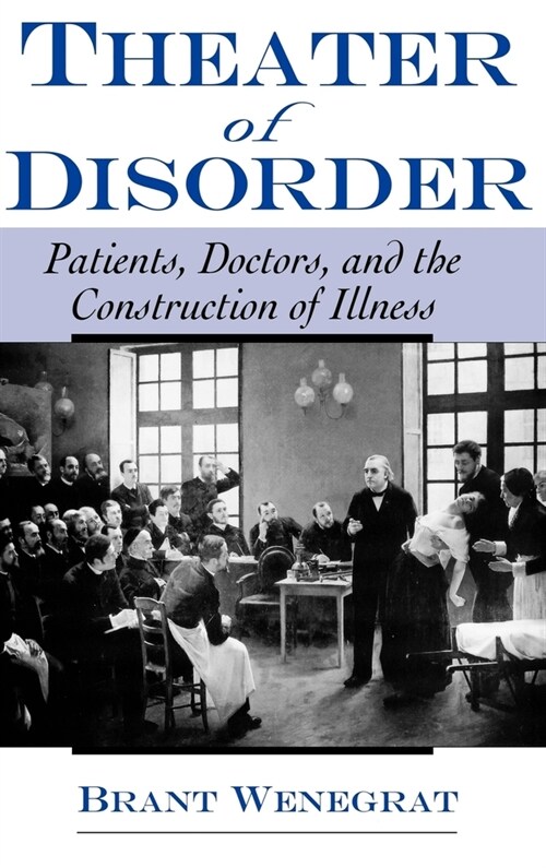 Theater of Disorder : Patients, Doctors and the Construction of Illness (Hardcover)