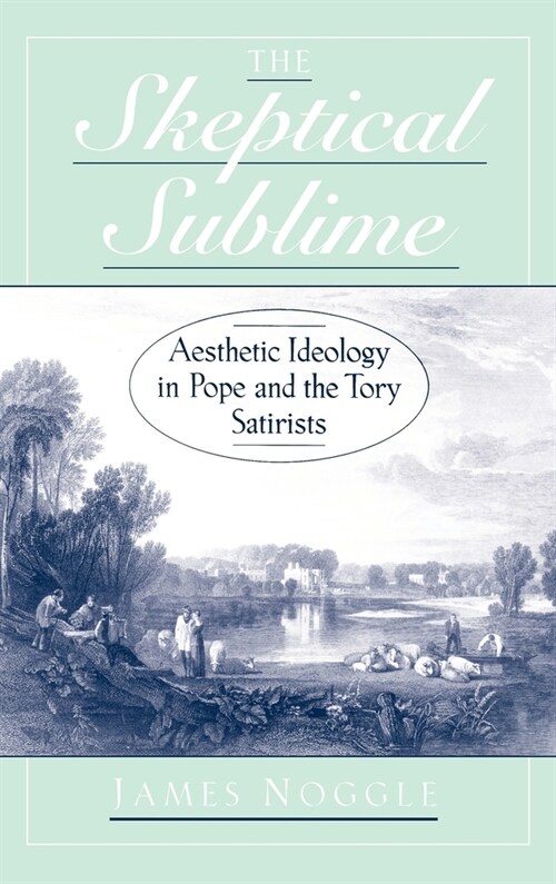 The Skeptical Sublime : Aesthetics Ideology in Pope and the Tory Satirists (Hardcover)