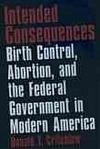 Intended Consequences: Birth Control, Abortion, and the Federal Government in Modern America (Paperback, Revised)