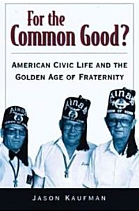 For the Common Good?: American Civic Life and the Golden Age of Fraternity (Paperback, Revised)