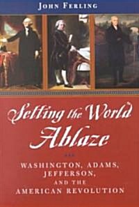 Setting the World Ablaze: Washington, Adams, Jefferson, and the American Revolution (Paperback)