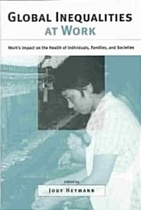 Global Inequalities at Work : Works Impact on the Health of Individuals, Families, and Societies (Hardcover)