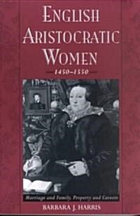 English Aristocratic Women, 1450-1550: Marriage and Family, Property and Careers (Paperback)
