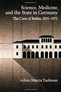 Science, Medicine, and the State in Germany: The Case of Baden, 1815-1871 (Hardcover)