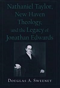 Nathaniel Taylor, New Haven Theology, and the Legacy of Jonathan Edwards (Hardcover)