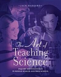 The Art of Teaching Science: Inquiry and Innovation in Middle School and High School (Paperback)