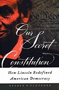 Our Secret Constitution: How Lincoln Redefined American Democracy (Paperback)