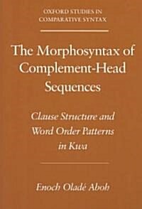 The Morphosyntax of Complement-Head Sequences : Clause Structure and Word Order Patterns in Kwa (Paperback)
