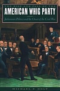 The Rise and Fall of the American Whig Party: Jacksonian Politics and the Onset of the Civil War (Paperback)