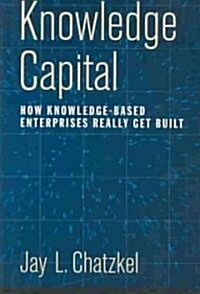 Knowledge Capital: How Knowledge-Based Enterprises Really Get Built (Hardcover)