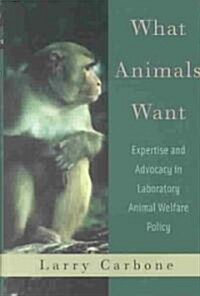 What Animals Want: Expertise and Advocacy in Laboratory Animal Welfare Policy (Hardcover)