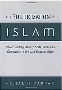 The Politicization of Islam : Reconstructing Identity, State, Faith, and Community in the Late Ottoman State (Paperback)