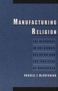 Manufacturing Religion : The Discourse on Sui Generis Religion and the Politics of Nostalgia (Paperback)
