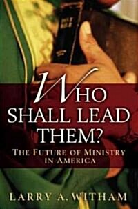 Who Shall Lead Them?: The Future of Ministry in America (Hardcover)