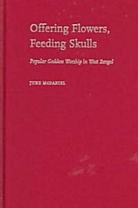 Offering Flowers, Feeding Skulls: Popular Goddess Worship in West Bengal (Hardcover)