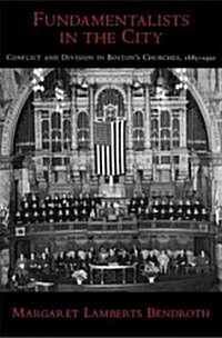 Fundamentalists in the City: Conflict and Division in Bostons Churches, 1885-1950 (Hardcover)