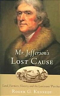 Mr. Jeffersons Lost Cause: Land, Farmers, Slavery, and the Louisiana Purchase (Paperback)