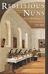 Rebellious Nuns: The Troubled History of a Mexican Convent, 1752-1863 (Hardcover)