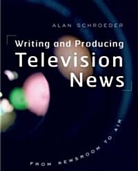 Writing and Producing Television News: From Newsroom to Air (Paperback)