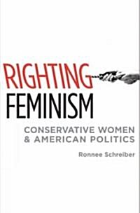 Righting Feminism: Conservative Women and American Politics (Hardcover)