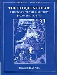 The Eloquent Oboe: A History of the Hautboy from 1640-1760 (Paperback)