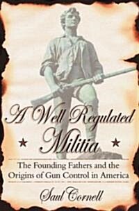 A Well-Regulated Militia: The Founding Fathers and the Origins of Gun Control in America (Paperback)