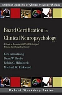Board Certification in Clinical Neuropsychology: A Guide to Becoming Abpp/Abcn Certified Without Sacrificing Your Sanity (Paperback)