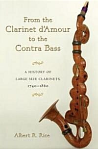 From the Clarinet dAmour to the Contra Bass: A History of Large Size Clarinets, 1740-1860 (Hardcover)